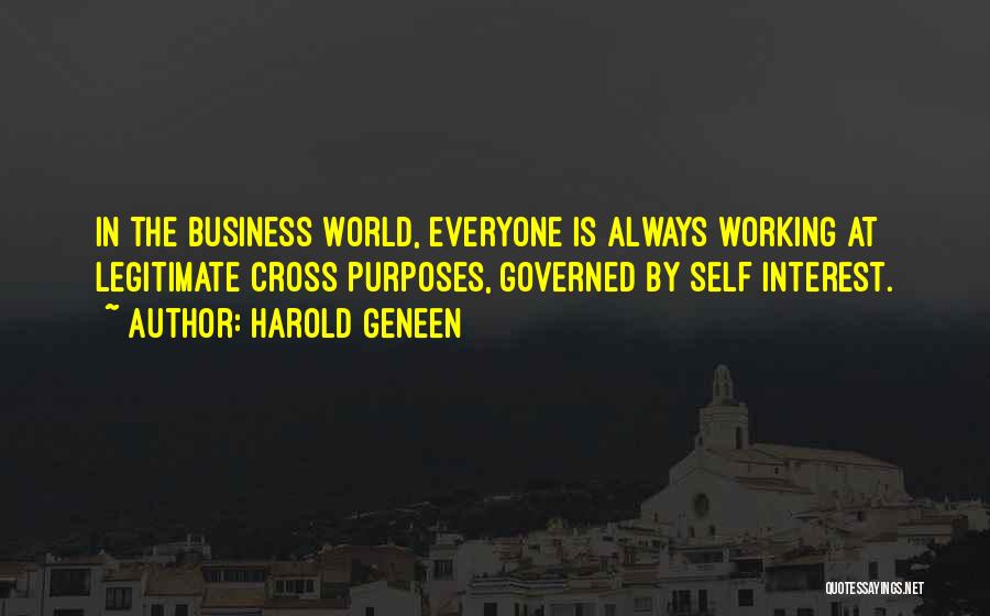 Harold Geneen Quotes: In The Business World, Everyone Is Always Working At Legitimate Cross Purposes, Governed By Self Interest.