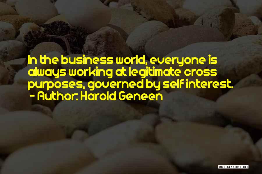 Harold Geneen Quotes: In The Business World, Everyone Is Always Working At Legitimate Cross Purposes, Governed By Self Interest.