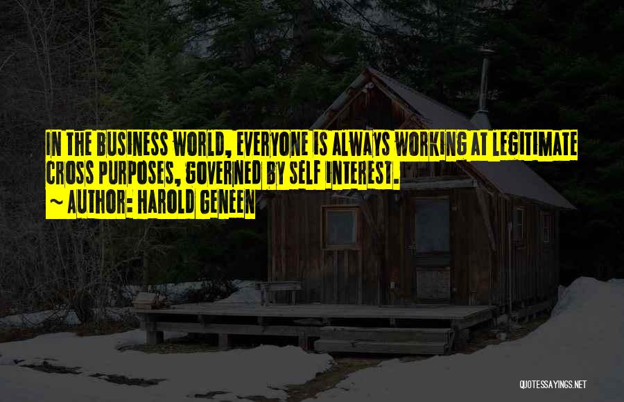 Harold Geneen Quotes: In The Business World, Everyone Is Always Working At Legitimate Cross Purposes, Governed By Self Interest.