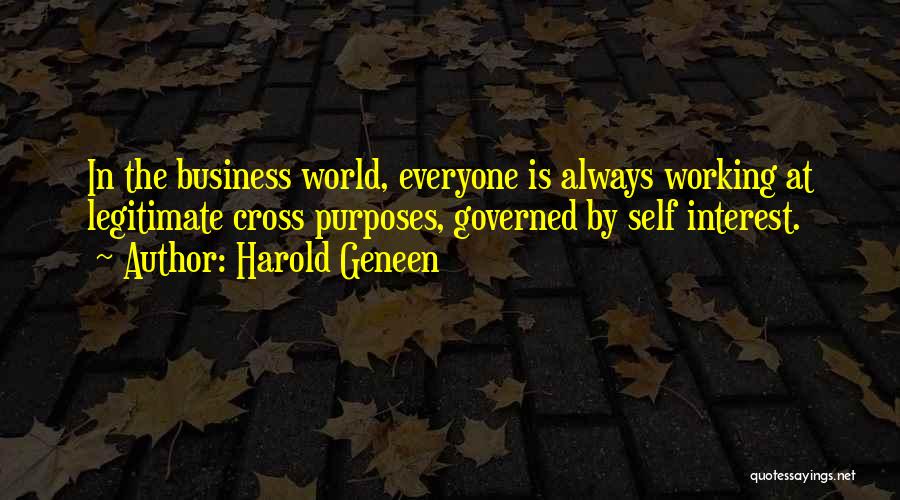 Harold Geneen Quotes: In The Business World, Everyone Is Always Working At Legitimate Cross Purposes, Governed By Self Interest.