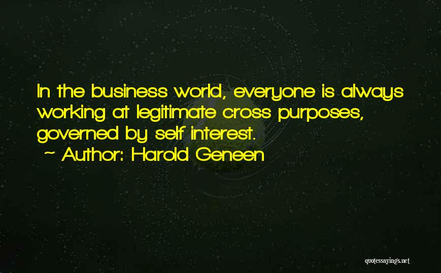 Harold Geneen Quotes: In The Business World, Everyone Is Always Working At Legitimate Cross Purposes, Governed By Self Interest.