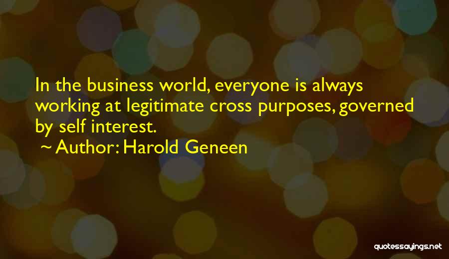 Harold Geneen Quotes: In The Business World, Everyone Is Always Working At Legitimate Cross Purposes, Governed By Self Interest.