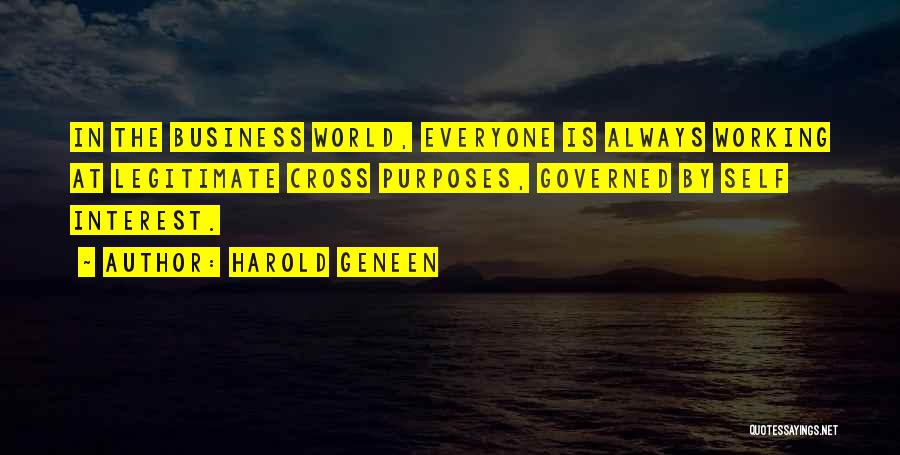 Harold Geneen Quotes: In The Business World, Everyone Is Always Working At Legitimate Cross Purposes, Governed By Self Interest.