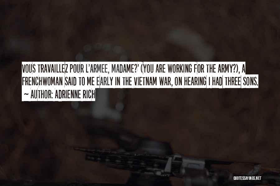 Adrienne Rich Quotes: Vous Travaillez Pour L'armee, Madame?' (you Are Working For The Army?), A Frenchwoman Said To Me Early In The Vietnam