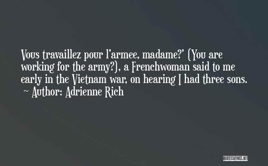 Adrienne Rich Quotes: Vous Travaillez Pour L'armee, Madame?' (you Are Working For The Army?), A Frenchwoman Said To Me Early In The Vietnam