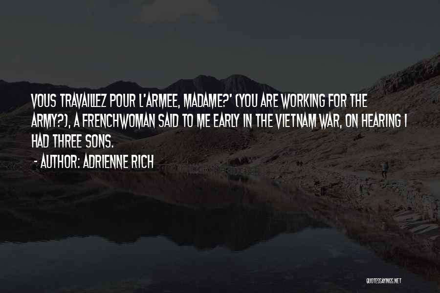 Adrienne Rich Quotes: Vous Travaillez Pour L'armee, Madame?' (you Are Working For The Army?), A Frenchwoman Said To Me Early In The Vietnam