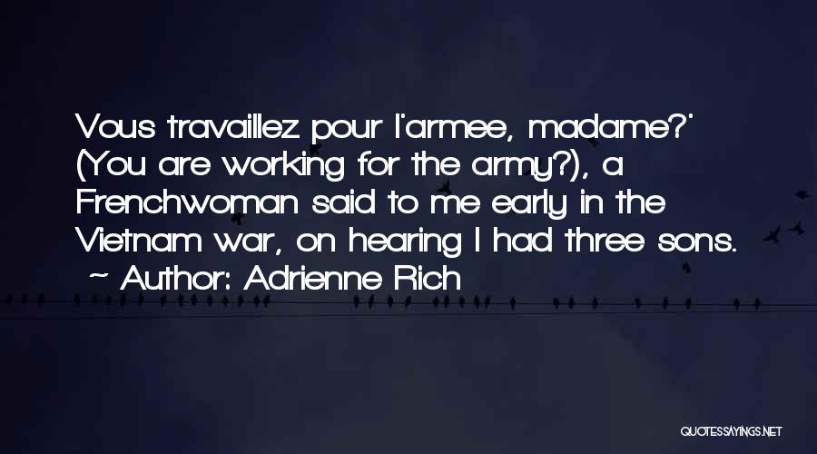 Adrienne Rich Quotes: Vous Travaillez Pour L'armee, Madame?' (you Are Working For The Army?), A Frenchwoman Said To Me Early In The Vietnam