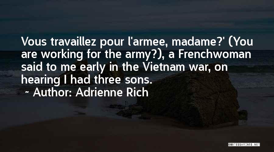 Adrienne Rich Quotes: Vous Travaillez Pour L'armee, Madame?' (you Are Working For The Army?), A Frenchwoman Said To Me Early In The Vietnam