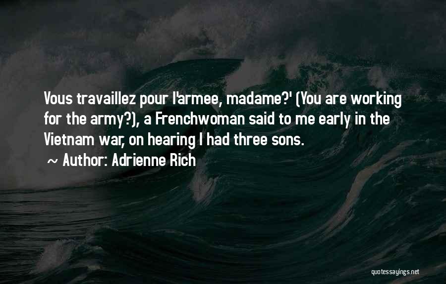 Adrienne Rich Quotes: Vous Travaillez Pour L'armee, Madame?' (you Are Working For The Army?), A Frenchwoman Said To Me Early In The Vietnam