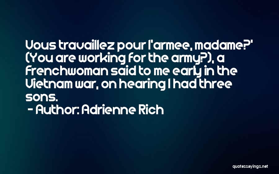 Adrienne Rich Quotes: Vous Travaillez Pour L'armee, Madame?' (you Are Working For The Army?), A Frenchwoman Said To Me Early In The Vietnam