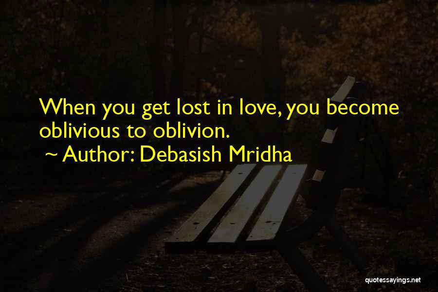 Debasish Mridha Quotes: When You Get Lost In Love, You Become Oblivious To Oblivion.