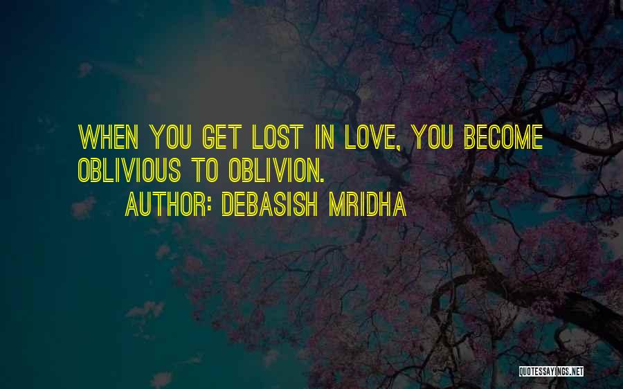 Debasish Mridha Quotes: When You Get Lost In Love, You Become Oblivious To Oblivion.