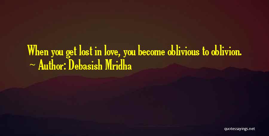 Debasish Mridha Quotes: When You Get Lost In Love, You Become Oblivious To Oblivion.