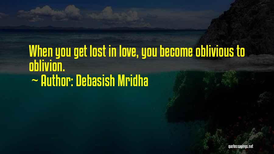 Debasish Mridha Quotes: When You Get Lost In Love, You Become Oblivious To Oblivion.