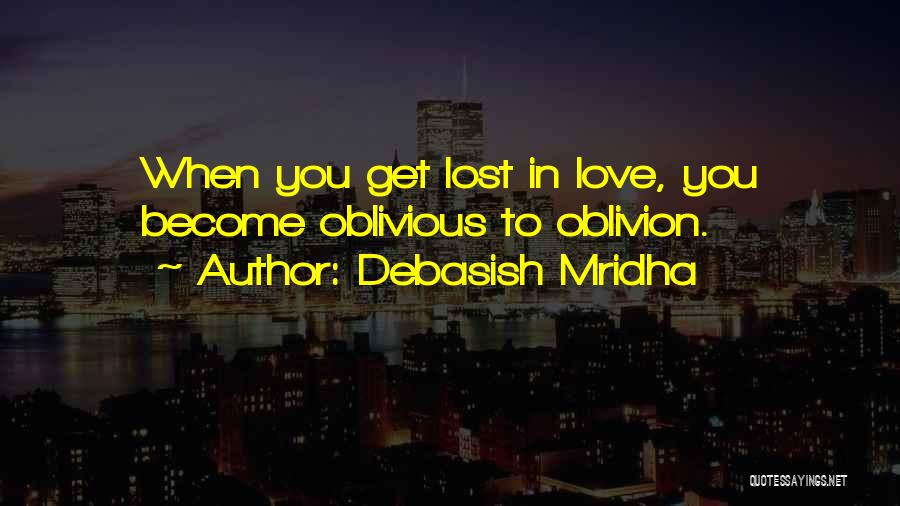 Debasish Mridha Quotes: When You Get Lost In Love, You Become Oblivious To Oblivion.