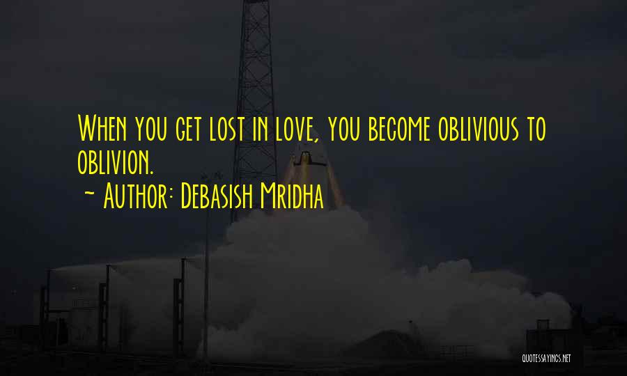 Debasish Mridha Quotes: When You Get Lost In Love, You Become Oblivious To Oblivion.