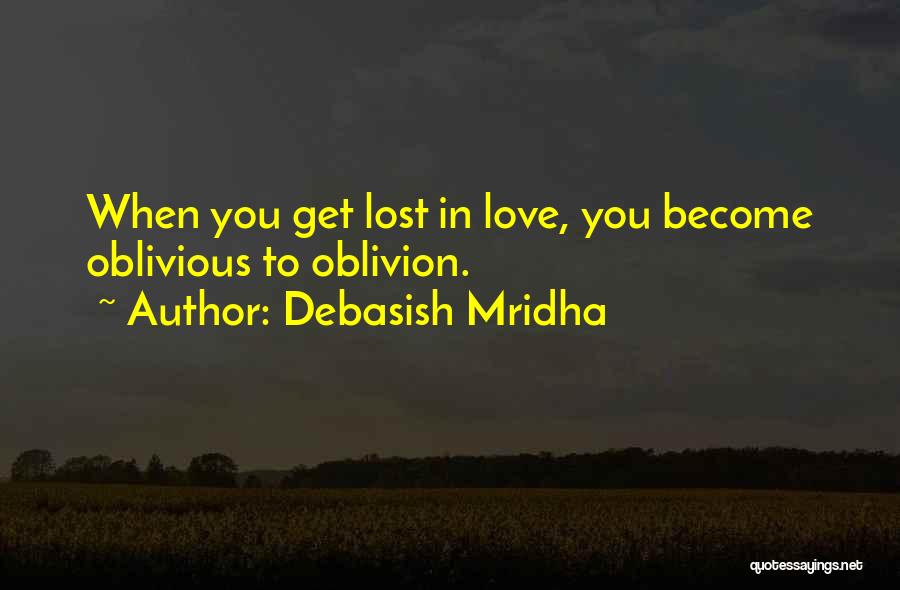 Debasish Mridha Quotes: When You Get Lost In Love, You Become Oblivious To Oblivion.