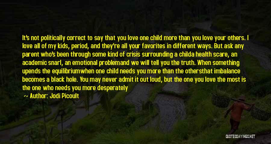 Jodi Picoult Quotes: It's Not Politically Correct To Say That You Love One Child More Than You Love Your Others. I Love All