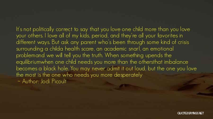 Jodi Picoult Quotes: It's Not Politically Correct To Say That You Love One Child More Than You Love Your Others. I Love All