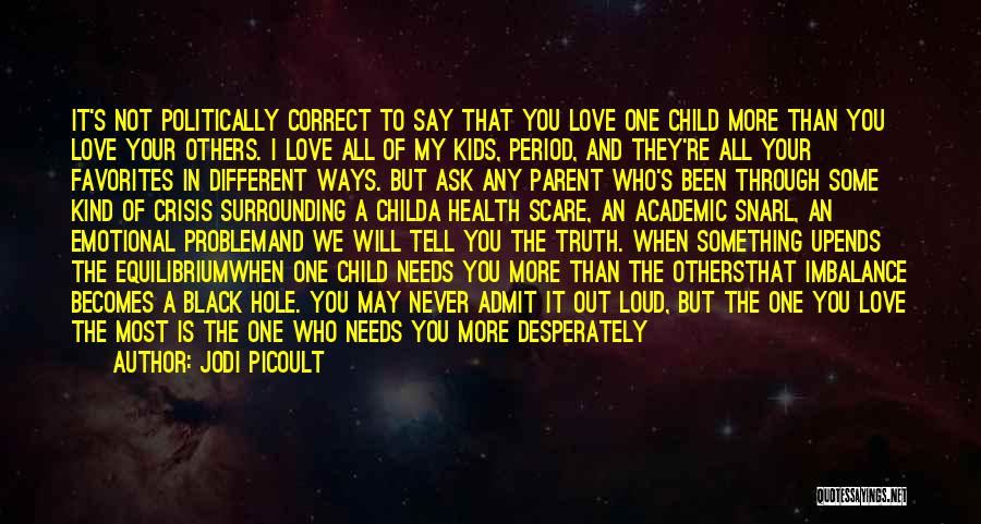 Jodi Picoult Quotes: It's Not Politically Correct To Say That You Love One Child More Than You Love Your Others. I Love All