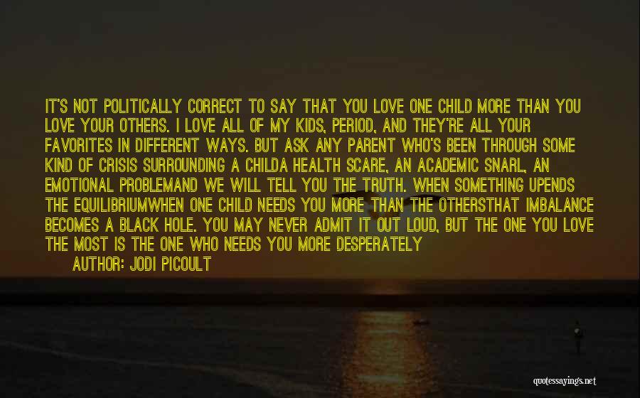 Jodi Picoult Quotes: It's Not Politically Correct To Say That You Love One Child More Than You Love Your Others. I Love All