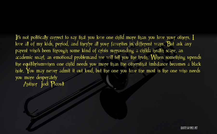 Jodi Picoult Quotes: It's Not Politically Correct To Say That You Love One Child More Than You Love Your Others. I Love All