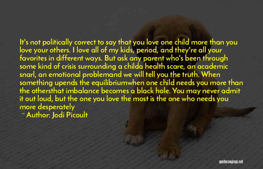 Jodi Picoult Quotes: It's Not Politically Correct To Say That You Love One Child More Than You Love Your Others. I Love All