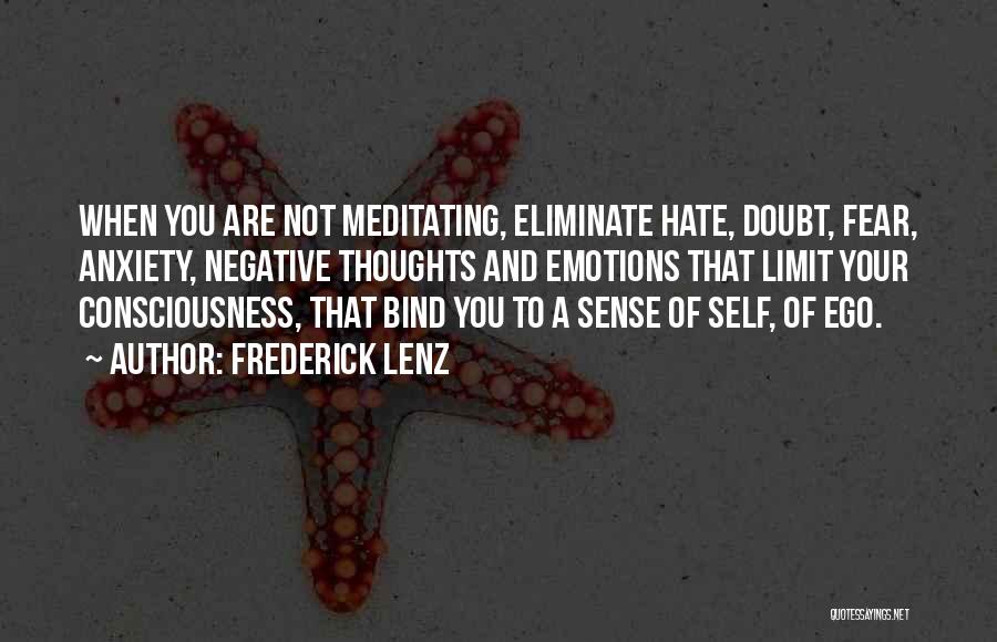 Frederick Lenz Quotes: When You Are Not Meditating, Eliminate Hate, Doubt, Fear, Anxiety, Negative Thoughts And Emotions That Limit Your Consciousness, That Bind