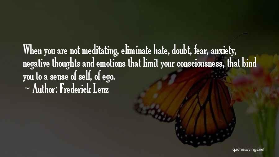 Frederick Lenz Quotes: When You Are Not Meditating, Eliminate Hate, Doubt, Fear, Anxiety, Negative Thoughts And Emotions That Limit Your Consciousness, That Bind