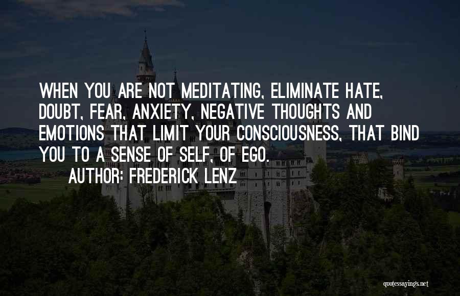 Frederick Lenz Quotes: When You Are Not Meditating, Eliminate Hate, Doubt, Fear, Anxiety, Negative Thoughts And Emotions That Limit Your Consciousness, That Bind