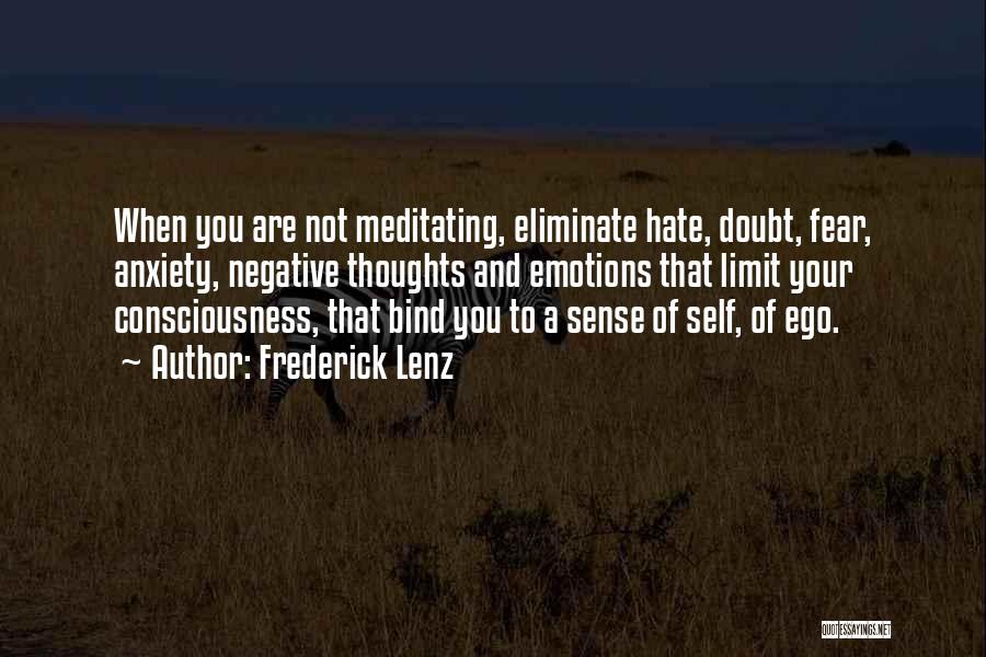 Frederick Lenz Quotes: When You Are Not Meditating, Eliminate Hate, Doubt, Fear, Anxiety, Negative Thoughts And Emotions That Limit Your Consciousness, That Bind
