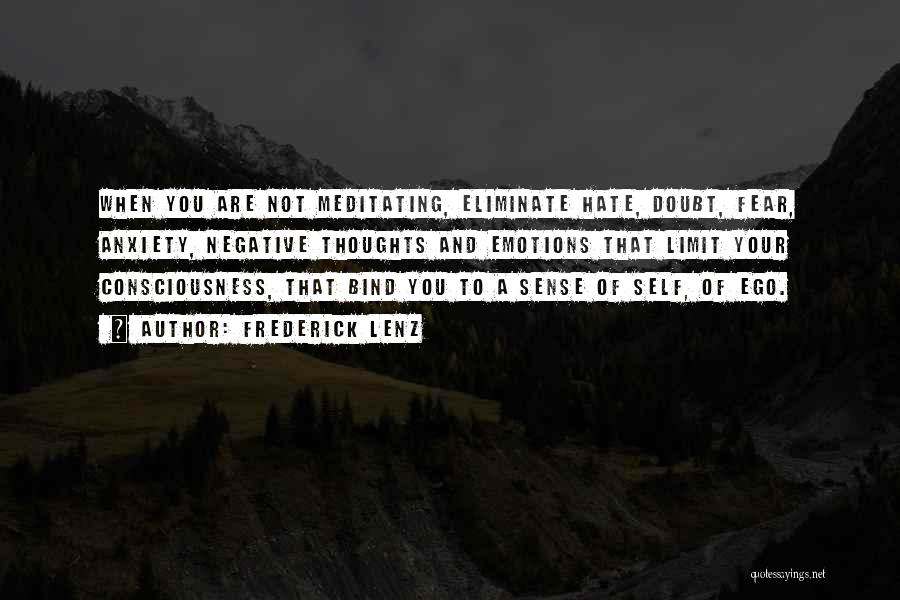 Frederick Lenz Quotes: When You Are Not Meditating, Eliminate Hate, Doubt, Fear, Anxiety, Negative Thoughts And Emotions That Limit Your Consciousness, That Bind