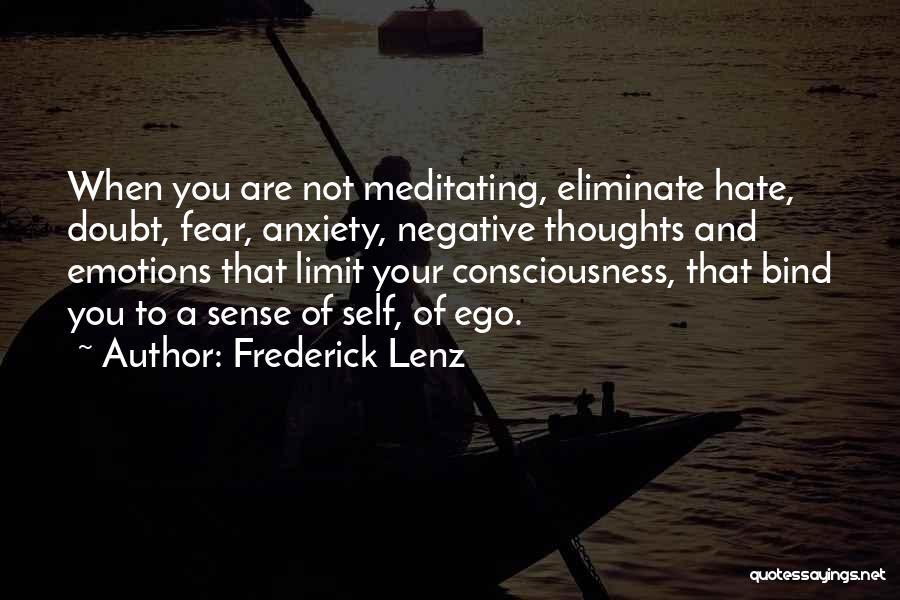 Frederick Lenz Quotes: When You Are Not Meditating, Eliminate Hate, Doubt, Fear, Anxiety, Negative Thoughts And Emotions That Limit Your Consciousness, That Bind