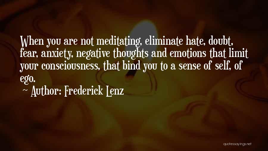 Frederick Lenz Quotes: When You Are Not Meditating, Eliminate Hate, Doubt, Fear, Anxiety, Negative Thoughts And Emotions That Limit Your Consciousness, That Bind