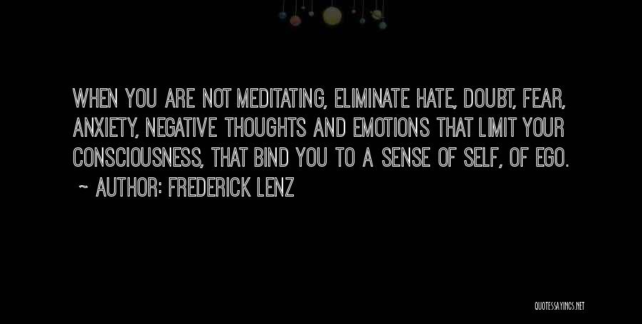 Frederick Lenz Quotes: When You Are Not Meditating, Eliminate Hate, Doubt, Fear, Anxiety, Negative Thoughts And Emotions That Limit Your Consciousness, That Bind