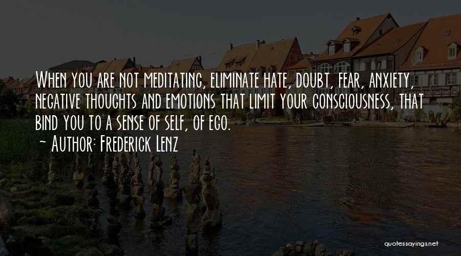 Frederick Lenz Quotes: When You Are Not Meditating, Eliminate Hate, Doubt, Fear, Anxiety, Negative Thoughts And Emotions That Limit Your Consciousness, That Bind