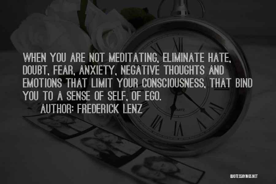 Frederick Lenz Quotes: When You Are Not Meditating, Eliminate Hate, Doubt, Fear, Anxiety, Negative Thoughts And Emotions That Limit Your Consciousness, That Bind