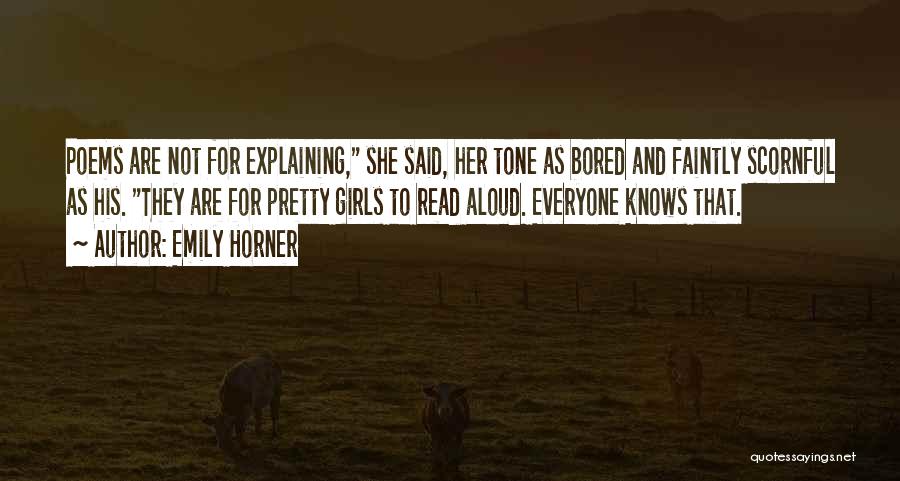 Emily Horner Quotes: Poems Are Not For Explaining, She Said, Her Tone As Bored And Faintly Scornful As His. They Are For Pretty