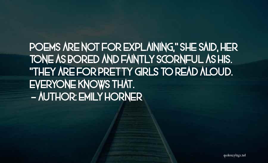 Emily Horner Quotes: Poems Are Not For Explaining, She Said, Her Tone As Bored And Faintly Scornful As His. They Are For Pretty