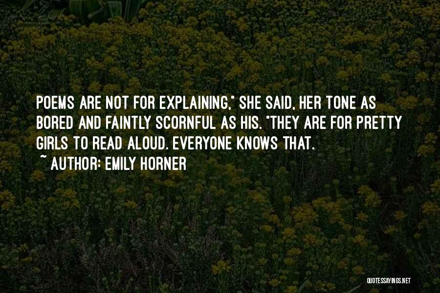 Emily Horner Quotes: Poems Are Not For Explaining, She Said, Her Tone As Bored And Faintly Scornful As His. They Are For Pretty