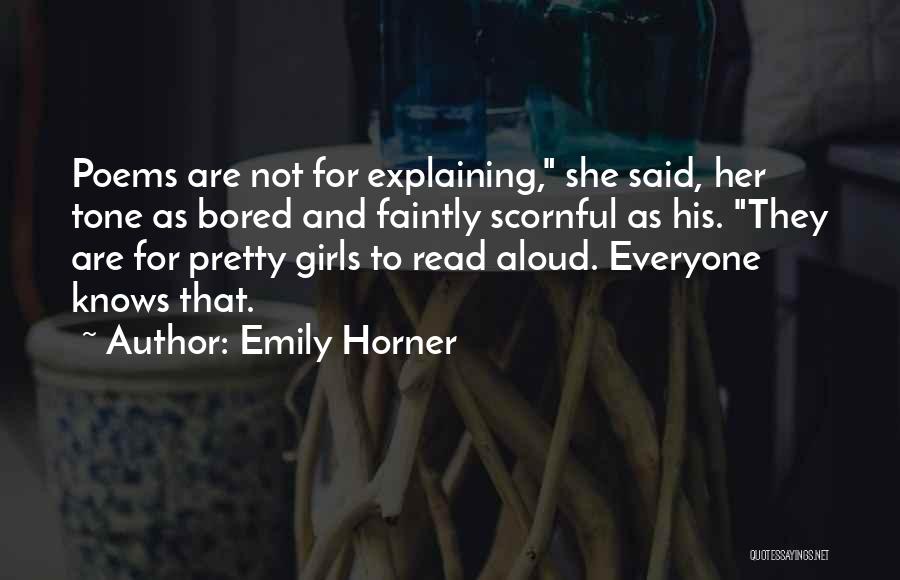 Emily Horner Quotes: Poems Are Not For Explaining, She Said, Her Tone As Bored And Faintly Scornful As His. They Are For Pretty