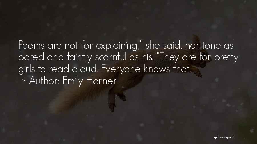 Emily Horner Quotes: Poems Are Not For Explaining, She Said, Her Tone As Bored And Faintly Scornful As His. They Are For Pretty