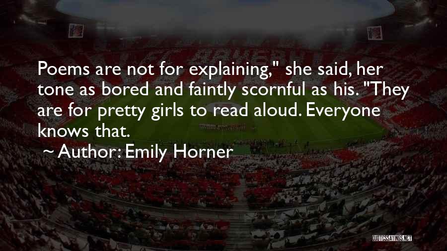 Emily Horner Quotes: Poems Are Not For Explaining, She Said, Her Tone As Bored And Faintly Scornful As His. They Are For Pretty