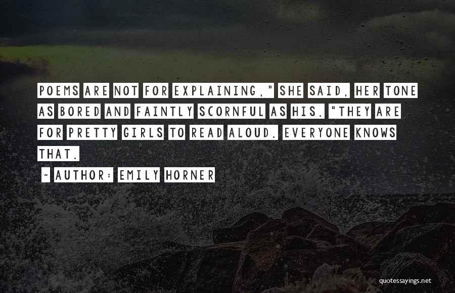 Emily Horner Quotes: Poems Are Not For Explaining, She Said, Her Tone As Bored And Faintly Scornful As His. They Are For Pretty