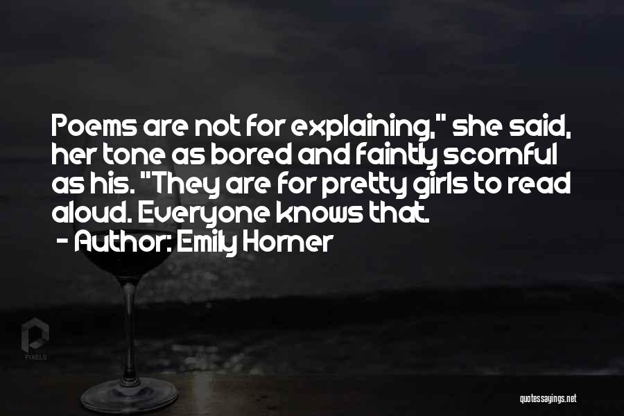 Emily Horner Quotes: Poems Are Not For Explaining, She Said, Her Tone As Bored And Faintly Scornful As His. They Are For Pretty