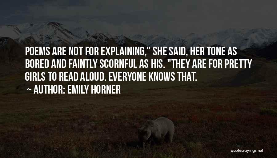 Emily Horner Quotes: Poems Are Not For Explaining, She Said, Her Tone As Bored And Faintly Scornful As His. They Are For Pretty