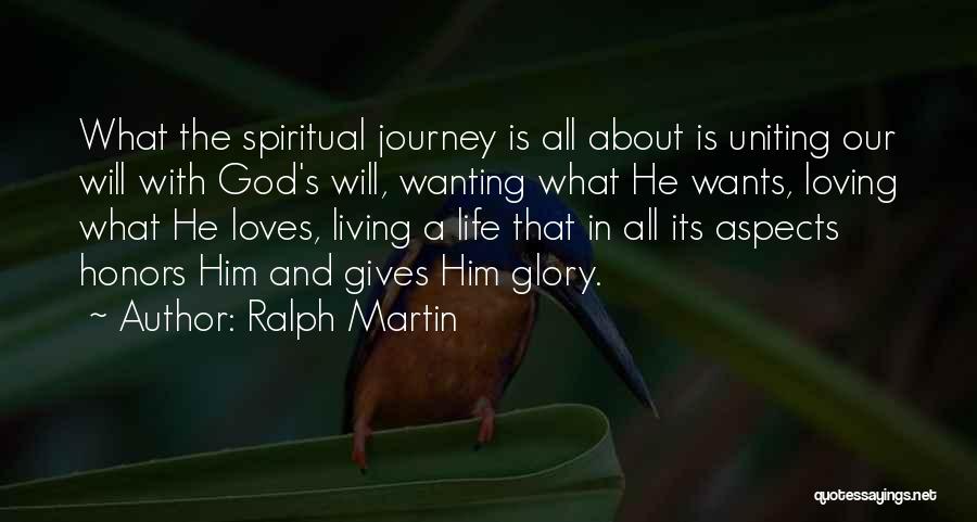 Ralph Martin Quotes: What The Spiritual Journey Is All About Is Uniting Our Will With God's Will, Wanting What He Wants, Loving What