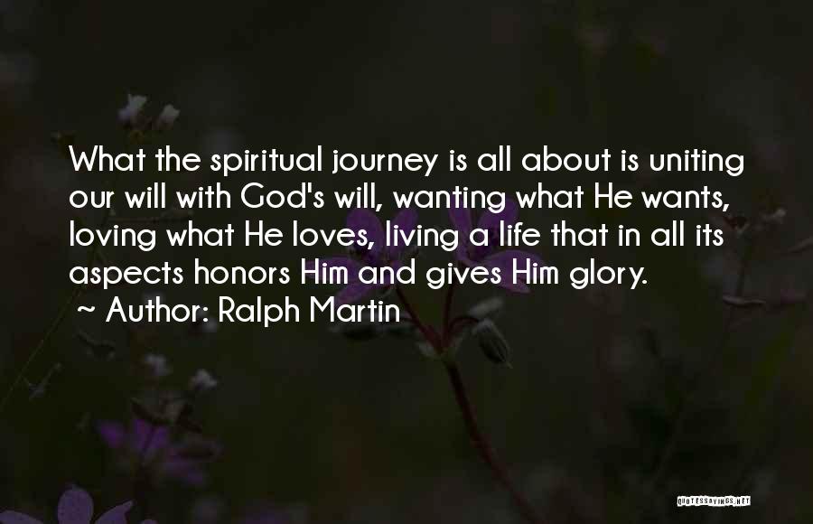 Ralph Martin Quotes: What The Spiritual Journey Is All About Is Uniting Our Will With God's Will, Wanting What He Wants, Loving What