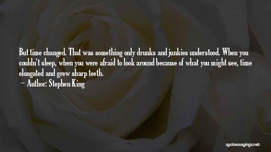 Stephen King Quotes: But Time Changed. That Was Something Only Drunks And Junkies Understood. When You Couldn't Sleep, When You Were Afraid To