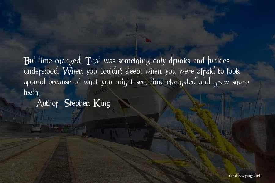 Stephen King Quotes: But Time Changed. That Was Something Only Drunks And Junkies Understood. When You Couldn't Sleep, When You Were Afraid To